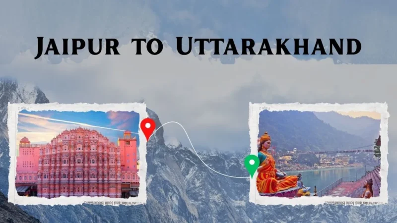 Jaipur to Uttarakhand Tour – A Complete Travel Guide